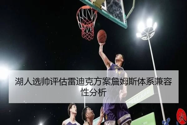 湖人选帅评估雷迪克方案詹姆斯体系兼容性分析