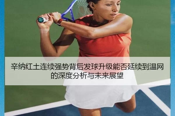 辛纳红土连续强势背后发球升级能否延续到温网的深度分析与未来展望